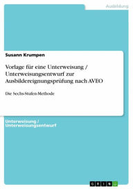 Title: Vorlage für eine Unterweisung / Unterweisungsentwurf zur Ausbildereignungsprüfung nach AVEO: Die Sechs-Stufen-Methode, Author: Susann Krumpen