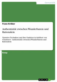 Title: Authentizität zwischen Wunderbarem und Rationalem: Narrative Techniken und ihre Funktion in Adelbert von Chamissos - Authentizität zwischen Wunderbarem und Rationalem, Author: Franz Kröber