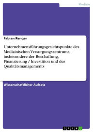 Title: Unternehmensführungsgesichtspunkte des Medizinischen Versorgungszentrums, insbesondere der Beschaffung, Finanzierung / Investition und des Qualitätsmanagements, Author: Fabian Renger