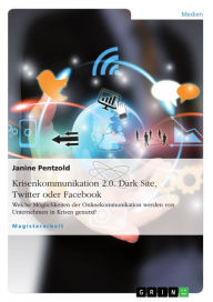 Title: Krisenkommunikation 2.0. Dark Site, Twitter oder Facebook: Welche Möglichkeiten der Onlinekommunikation werden von Unternehmen in Krisen genutzt?, Author: Janine Pentzold