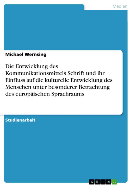 Die Entwicklung des Kommunikationsmittels Schrift und ihr Einfluss auf die kulturelle Entwicklung des Menschen unter besonderer Betrachtung des europäischen Sprachraums