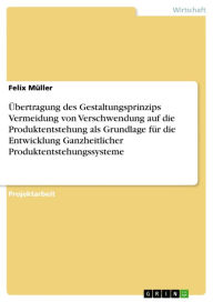 Title: Übertragung des Gestaltungsprinzips Vermeidung von Verschwendung auf die Produktentstehung als Grundlage für die Entwicklung Ganzheitlicher Produktentstehungssysteme, Author: Felix Müller
