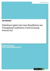 Title: Föhnfrisur (glatt) mit einer Rundbürste am Übungskopf erarbeiten (Unterweisung Friseur/-in), Author: Jan Bunzel