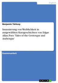 Title: Inszenierung von Weiblichkeit in ausgewählten Kurzgeschichten von Edgar Allan Poes 'Tales of the Grotesque and Arabesque', Author: Benjamin Türksoy