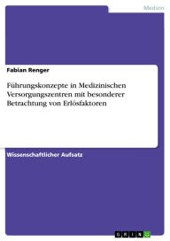 Title: Führungskonzepte in Medizinischen Versorgungszentren mit besonderer Betrachtung von Erlösfaktoren, Author: Fabian Renger