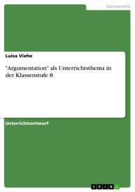 Title: 'Argumentation' als Unterrichtsthema in der Klassenstufe 8, Author: Luisa Viehe