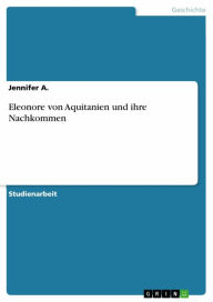 Title: Eleonore von Aquitanien und ihre Nachkommen, Author: Jennifer A.