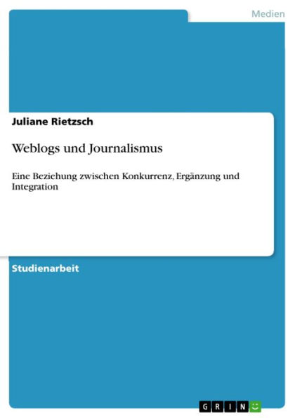 Weblogs und Journalismus: Eine Beziehung zwischen Konkurrenz, Ergänzung und Integration