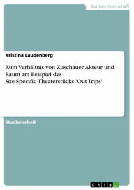 Title: Zum Verhältnis von Zuschauer, Akteur und Raum am Beispiel des Site-Specific-Theaterstücks 'Out Trips', Author: Kristina Laudenberg