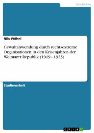 Title: Gewaltanwendung durch rechtsextreme Organisationen in den Krisenjahren der Weimarer Republik (1919 - 1923), Author: Nils Wöhnl