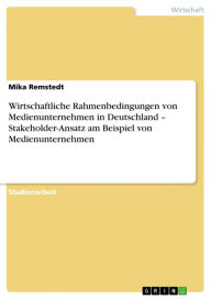 Title: Wirtschaftliche Rahmenbedingungen von Medienunternehmen in Deutschland - Stakeholder-Ansatz am Beispiel von Medienunternehmen, Author: Mika Remstedt