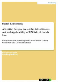 Title: A Scottish Perspective on the Sale of Goods Act and Applicability of UN Sale of Goods Law: Internationales Kaufvertragsrecht: Schottischer 'Sale of Goods Act' und UN-Rechtsrahmen, Author: Florian C. Kleemann