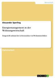 Title: Energiemanagement in der Wohnungswirtschaft: Dargestellt anhand des Lebenszyklus von Wohnimmobilien, Author: Alexander Sperling