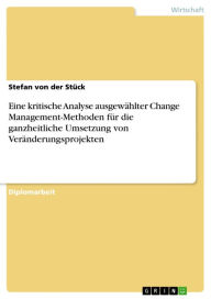 Title: Eine kritische Analyse ausgewählter Change Management-Methoden für die ganzheitliche Umsetzung von Veränderungsprojekten, Author: Stefan von der Stück