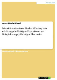 Title: Identitätsorientierte Markenführung von erklärungsbedürftigen Produkten - am Beispiel rezeptpflichtiger Pharmaka, Author: Anna Maria Hüwel