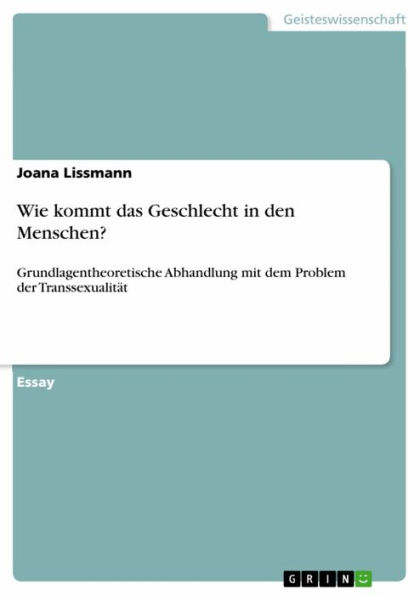 Wie kommt das Geschlecht in den Menschen?: Grundlagentheoretische Abhandlung mit dem Problem der Transsexualität