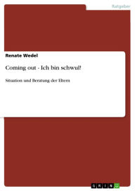 Title: Coming out - Ich bin schwul!: Situation und Beratung der Eltern, Author: Renate Wedel