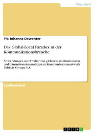 Title: Das Global-Local Paradox in der Kommunikationsbranche: Anwendungen und Treiber von globalen, multinationalen und transnationalen Ansätzen im Kommunikationsnetwerk Publicis Groupe S.A., Author: Pia Johanna Dewenter