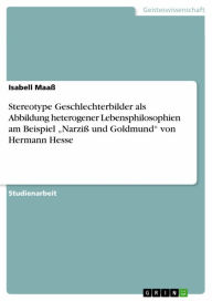 Title: Stereotype Geschlechterbilder als Abbildung heterogener Lebensphilosophien am Beispiel 'Narziß und Goldmund' von Hermann Hesse, Author: Isabell Maaß