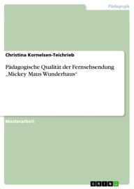 Title: Pädagogische Qualität der Fernsehsendung 'Mickey Maus Wunderhaus', Author: Christina Kornelsen-Teichrieb