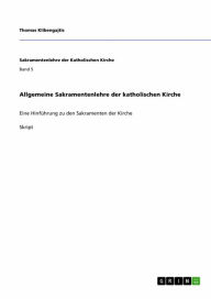 Title: Allgemeine Sakramentenlehre der katholischen Kirche: Eine Hinführung zu den Sakramenten der Kirche, Author: Thomas Klibengajtis
