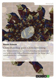 Title: Crowdfunding goes Crowdinvesting: Die Weiterentwicklung des Crowdfunding zur modernen und unkonventionellen Finanzierungsform für kleine und mittelständische Unternehmen, Author: Rainer Schenk