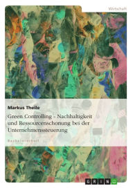 Title: Green Controlling - Nachhaltigkeit und Ressourcenschonung bei der Unternehmenssteuerung, Author: Markus Theile