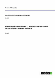 Title: Spezielle Sakramentenlehre - 2. Firmung - das Sakrament der christlichen Sendung und Reife, Author: Thomas Klibengajtis