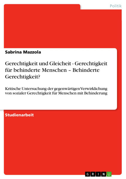 Gerechtigkeit und Gleicheit - Gerechtigkeit für behinderte Menschen - Behinderte Gerechtigkeit?: Kritische Untersuchung der gegenwärtigen Verwirklichung von sozialer Gerechtigkeit für Menschen mit Behinderung
