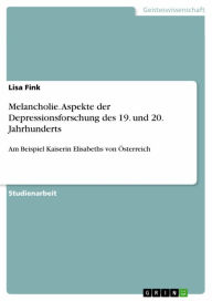 Title: Melancholie. Aspekte der Depressionsforschung des 19. und 20. Jahrhunderts: Am Beispiel Kaiserin Elisabeths von Österreich, Author: Lisa Fink