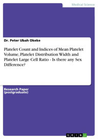 Title: Platelet Count and Indices of Mean Platelet Volume, Platelet Distribution Width and Platelet Large Cell Ratio - Is there any Sex Difference?, Author: Peter Ubah Okeke