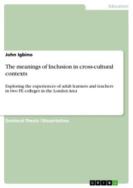 Title: The meanings of Inclusion in cross-cultural contexts: Exploring the experiences of adult learners and teachers in two FE colleges in the London Area, Author: John Igbino