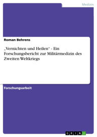 Title: 'Vernichten und Heilen' - Ein Forschungsbericht zur Militärmedizin des Zweiten Weltkriegs, Author: Roman Behrens