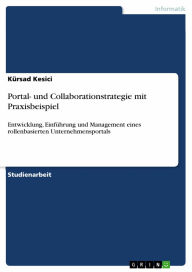 Title: Portal- und Collaborationstrategie mit Praxisbeispiel: Entwicklung, Einführung und Management eines rollenbasierten Unternehmensportals, Author: Kürsad Kesici