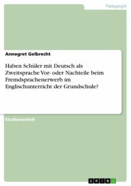 Title: Haben Schüler mit Deutsch als Zweitsprache Vor- oder Nachteile beim Fremdsprachenerwerb im Englischunterricht der Grundschule?, Author: Annegret Gelbrecht