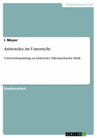 Title: Aristoteles im Unterricht: Unterrichtsplanung zu Aristoteles Nikomachische Ethik, Author: I. Meyer