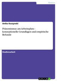 Title: Präsentismus am Arbeitsplatz - konzeptionelle Grundlagen und empirische Befunde, Author: Anika Kaczynski