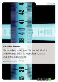 Title: Kennzahlensysteme für Social Media Marketing: Ein strategischer Ansatz zur Erfolgsmessung, Author: Christian Kremer
