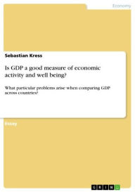 Title: Is GDP a good measure of economic activity and well being?: What particular problems arise when comparing GDP across countries?, Author: Sebastian Kress