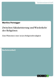 Title: Zwischen Säkularisierung und Wiederkehr des Religiösen: Zum Phänomen einer neuen Religionsfreudigkeit, Author: Martina Pernegger