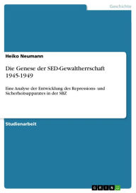 Title: Die Genese der SED-Gewaltherrschaft 1945-1949: Eine Analyse der Entwicklung des Repressions- und Sicherheitsapparates in der SBZ, Author: Heiko Neumann