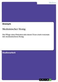 Title: Medizinischer Honig: Die Pflege eines Patienten mit einem Ulcus cruris venosum mit medizinischem Honig, Author: Anonym