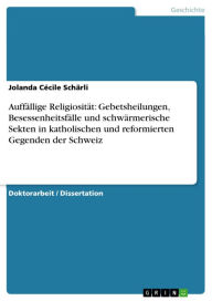 Title: Auffällige Religiosität: Gebetsheilungen, Besessenheitsfälle und schwärmerische Sekten in katholischen und reformierten Gegenden der Schweiz: Auffällige Religiosität in der ersten Hälfte des 19. Jahrhunderts in den Kantonen Luzern, Zürich und St. Gallen, Author: Jolanda Cécile Schärli