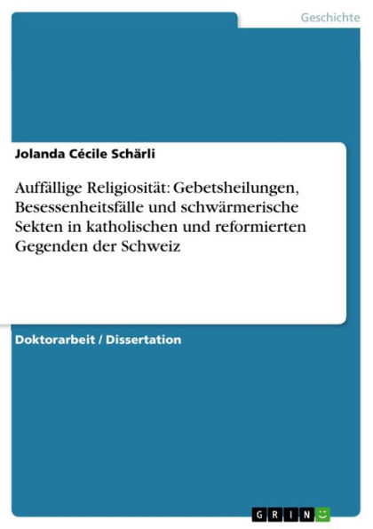 Auffällige Religiosität: Gebetsheilungen, Besessenheitsfälle und schwärmerische Sekten in katholischen und reformierten Gegenden der Schweiz: Auffällige Religiosität in der ersten Hälfte des 19. Jahrhunderts in den Kantonen Luzern, Zürich und St. Gallen