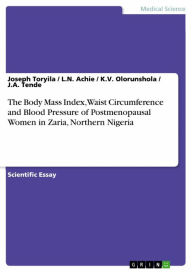 Title: The Body Mass Index, Waist Circumference and Blood Pressure of Postmenopausal Women in Zaria, Northern Nigeria, Author: Joseph Toryila