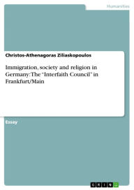 Title: Immigration, society and religion in Germany: The 'Interfaith Council' in Frankfurt/Main, Author: Christos-Athenagoras Ziliaskopoulos