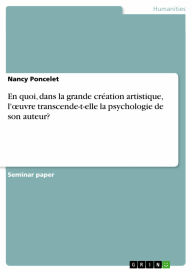 Title: En quoi, dans la grande création artistique, l'?uvre transcende-t-elle la psychologie de son auteur?, Author: Nancy Poncelet