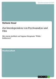 Title: Zur Interdependenz von Psychoanalyse und Film: Mit einem Ausblick auf Ingmar Bergmans 'Wilde Erdbeeren', Author: Stefanie Graul
