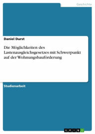 Title: Die Möglichkeiten des Lastenausgleichsgesetzes mit Schwerpunkt auf der Wohnungsbauförderung, Author: Daniel Durst