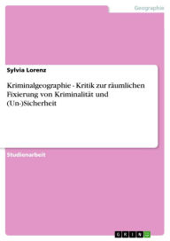 Title: Kriminalgeographie - Kritik zur räumlichen Fixierung von Kriminalität und (Un-)Sicherheit, Author: Sylvia Lorenz